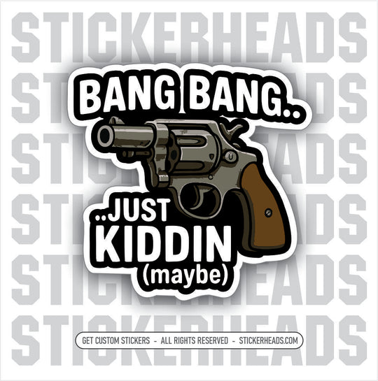 BANG BANG JUST KINDDIN (MAYBE ) - REVOLVER - PRO GUN GUNS - Funny Sticker