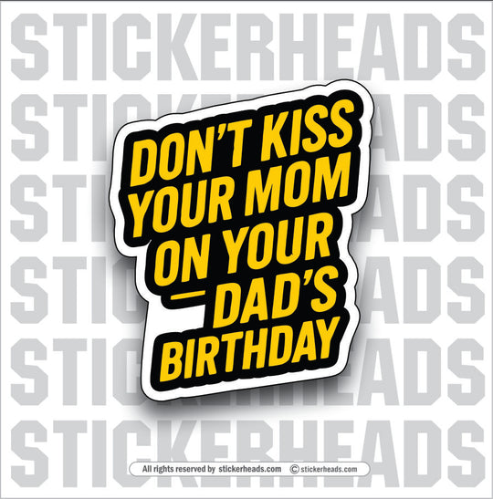 DON'T KISS YOUR MOM ON YOUR DAD'S BIRTHDAY  - Funny Work Misc Sticker