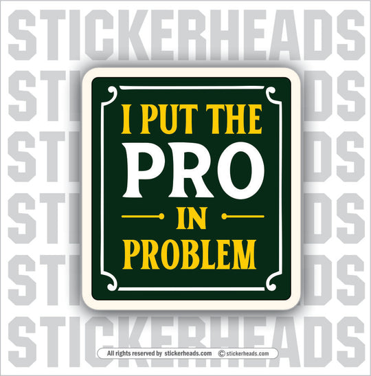 I PUT THE PRO IN PROBLEM - Funny Work Misc Sticker