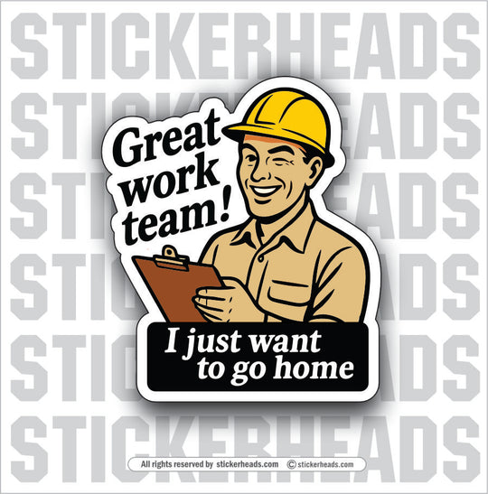 GREAT WORK TEAM - I JUST WANT TO GO HOME - UNION WORK FUNNY Sticker