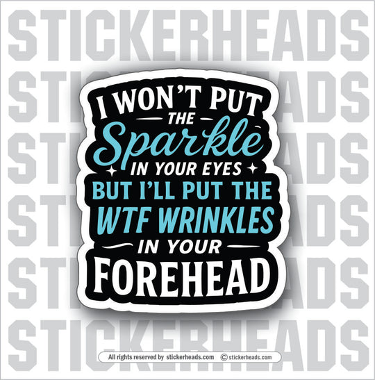 I WON'T PUT THE SPARKLE IN YOUR EYES - WTF WRINKLES ON YOUR FOREHEAD - Funny Work Misc Sticker