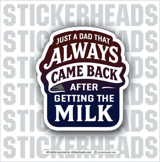 JUST A DAD THAT ALWAYS CAME HOME AFTER GOING OUT FOR MILK - Funny Work Misc Sticker