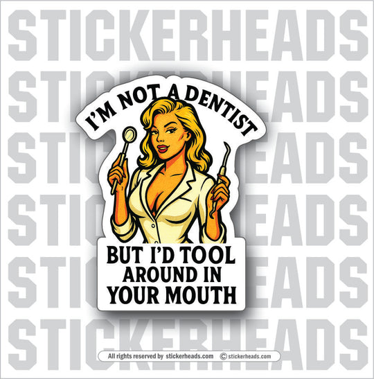 NOT A DENTIST BUT I'D TOOL AROUND IN YOUR MOUTH - Funny Work Misc Sticker