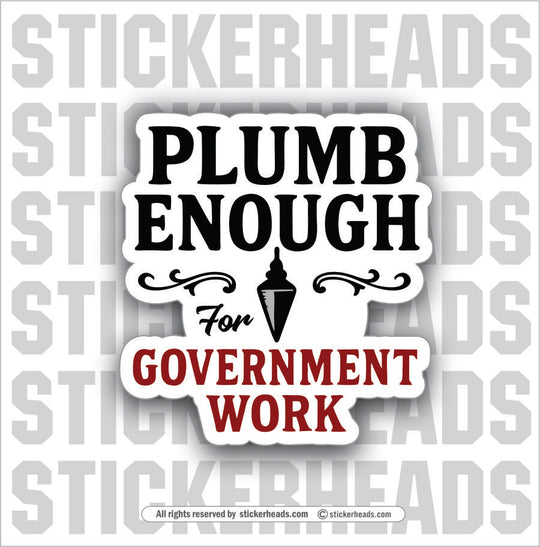 PLUMB ENOUGH FOR GOVERNMENT WORK  - WORK FUNNY Sticker