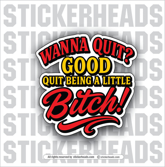 WANNA QUIT? GOOD QUIT BEING A LITTLE BITCH! - WORK FUNNY Sticker