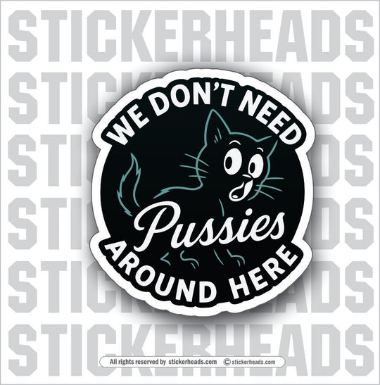 WE DONT NEED PUSSIES AROUND HERE - Funny Work Misc Sticker
