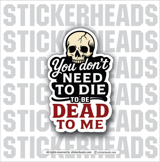 YOU DON'T NEED TO DIE TO BE DEAD TO ME - Funny Work Misc Sticker