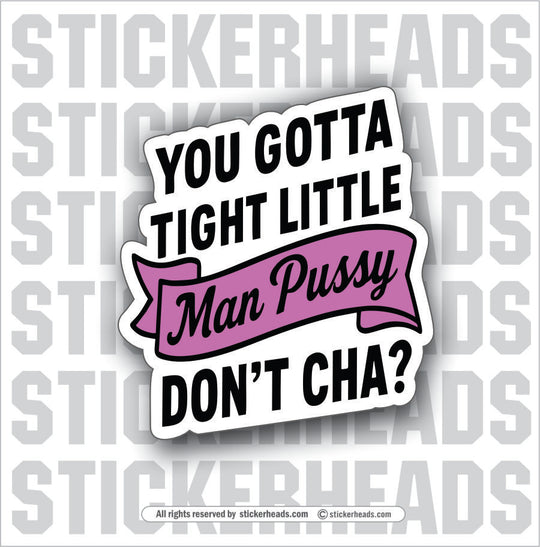YOU GOTTA TIGHT LITTLE MAN PUSSY DON'T CHA- Funny Work Misc Sticker