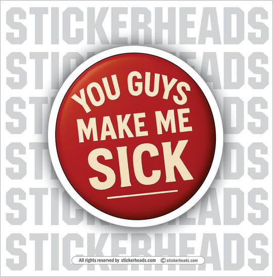 YOU GUYS MAKE ME SICK  - WORK FUNNY Sticker