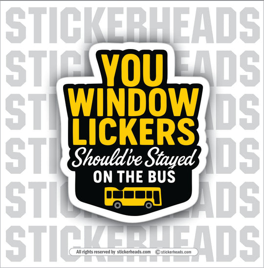 YOU WINDOW LICKERS SHOULD'VE STAYED ON THE BUS - Funny Work Misc Sticker