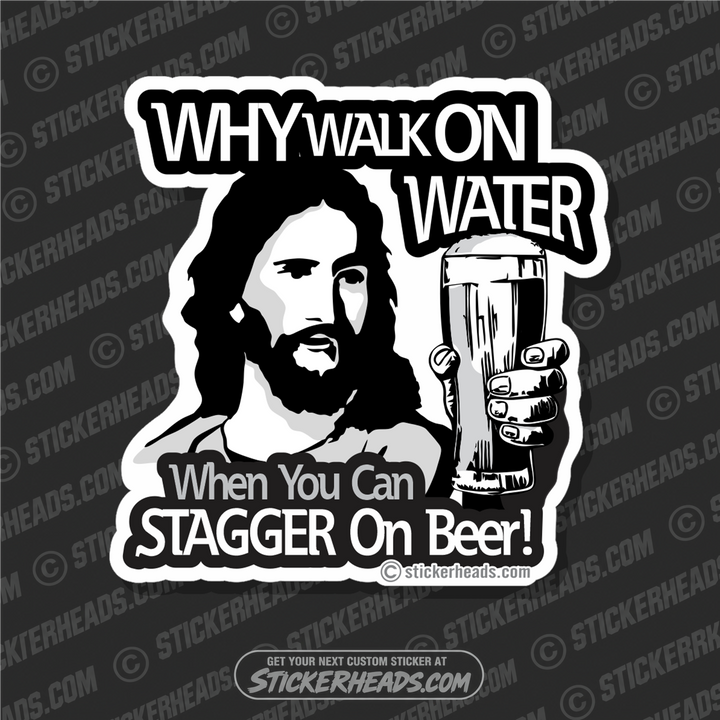 Why Walk On Water - When You Can STAGGER On Beer - Drinking - Funny Sticker