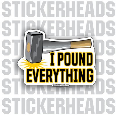 I Pound Everything - Work Job - Sticker