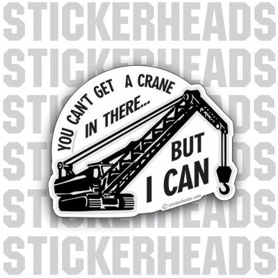You can't get a crane in there, But I can - Crane Operator Sticker