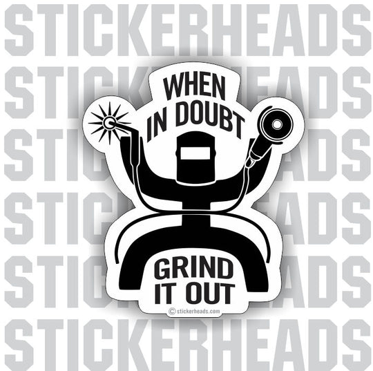 When In Doubt Grind It Out - welding weld sticker