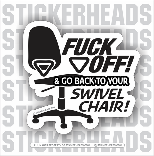 Fuck Off Go Back To Your Swivel Chair! - Work Job - Sticker