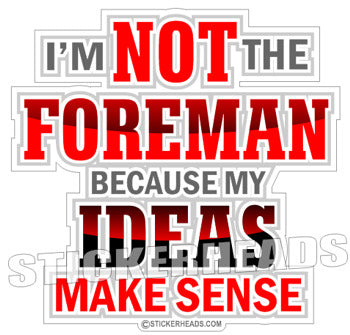 I'm Not The FOREMAN My IDEAS MAKE Sense - Work Job Sticker