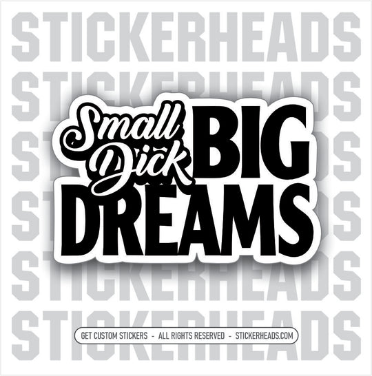 Small Dick BIG DREAMS - Work Misc Funny Sticker