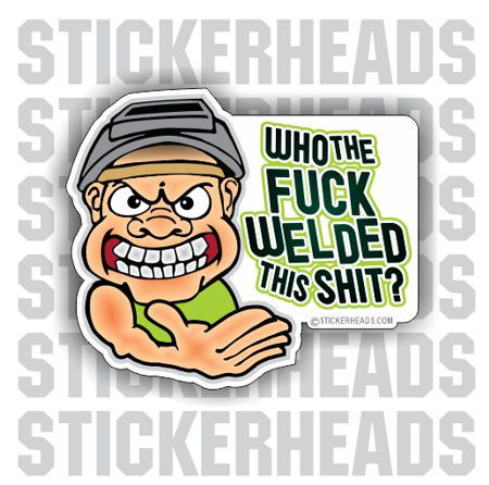 Who The FUCK WELDED THIS SHIT - welding weld sticker