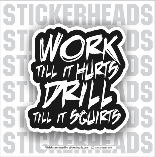 Work Till It Hurts - Drill Till It Squirts - Oilfield Oil Patch Driller Drilling Rigger Roughneck - Sticker