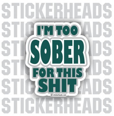 Too Sober For This Shit - Drinking Drunk Sticker