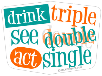 Drink Triple See Double Act Single - Funny Drunk Sticker