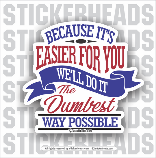 Because It's Easier for you we'll do it the DUMBEST WAY Possible - Work Job misc Union - Sticker