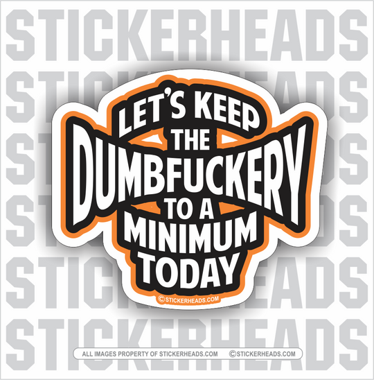 Let's Keep The DumbFuckery To A Minimum Today - Funny Sticker