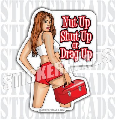 Nut Up Shut Up or DRAG UP - Sexy Chick - Work Job Sticker