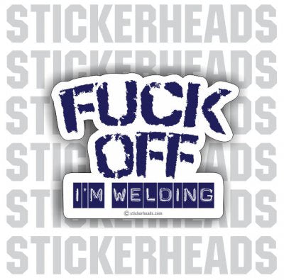 Fuck Off I'm Welding - - welding weld sticker