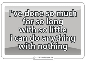 I've Done So Much With So LIttle For So Long - Work Job Sticker