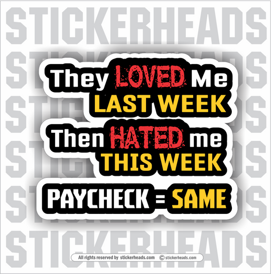They Loved Me Last Week Then Hated Me This Week PAYCHECK = SAME - Work Job - Sticker