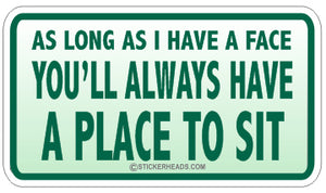 As long as I have a FACE you'll Always Have A Place To Sit  - Attitude Sticker