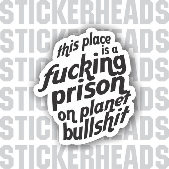 This Place is a Fucking Prison on planet Bullshit - Work Job Sticker