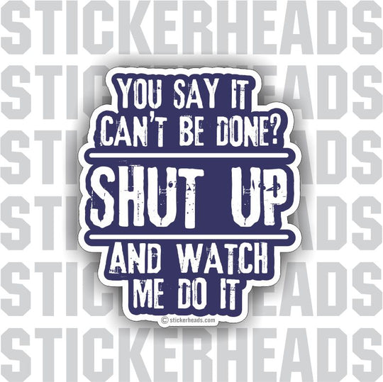 You Say It Can't Be Done? SHUT UP and watch me do it - funny work job Sticker