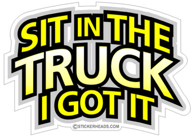 Sit In The Truck I Got It - Work Job Sticker