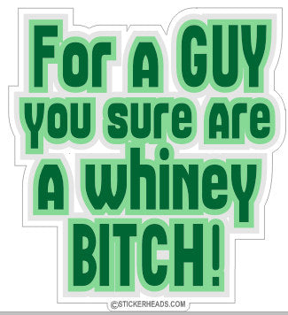 For a Guy sure are a Whiney Bitch - Funny Sticker