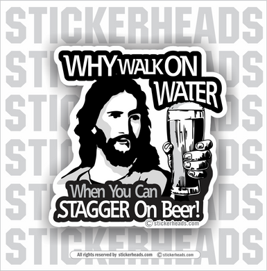 Why Walk On Water - When You Can STAGGER On Beer  - Drinking  - Funny Sticker