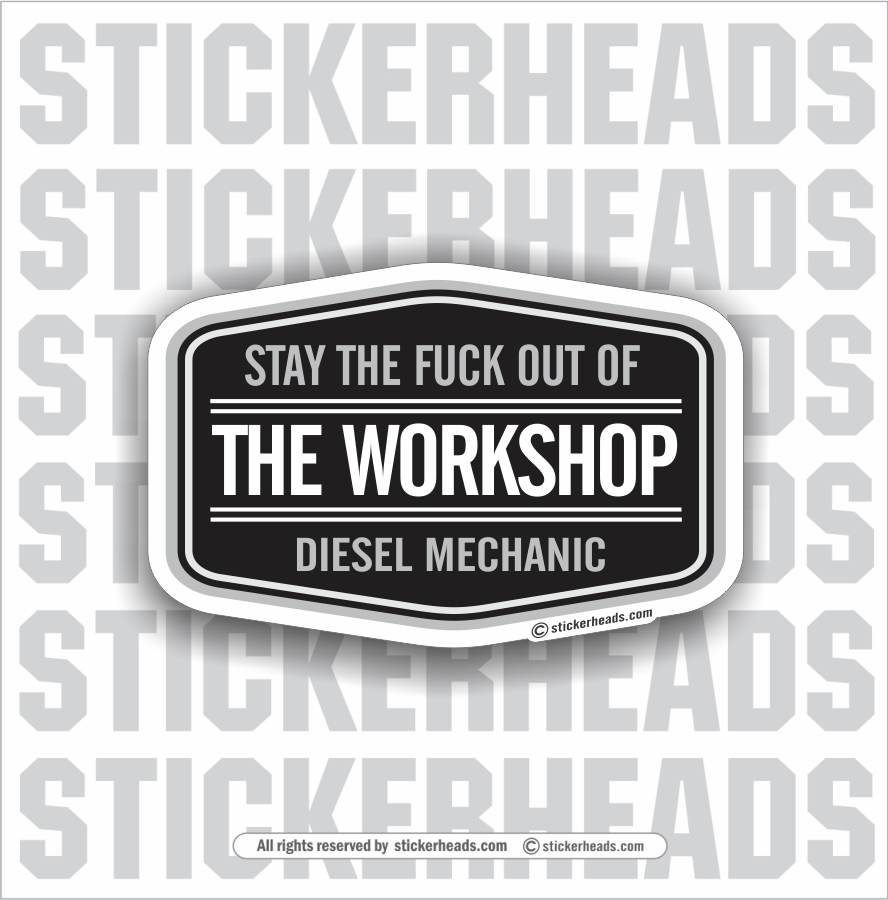 Diesel Mechanic - Stay The Fuck Out Of The WORKSHOP -  Truck Diesel Sticker