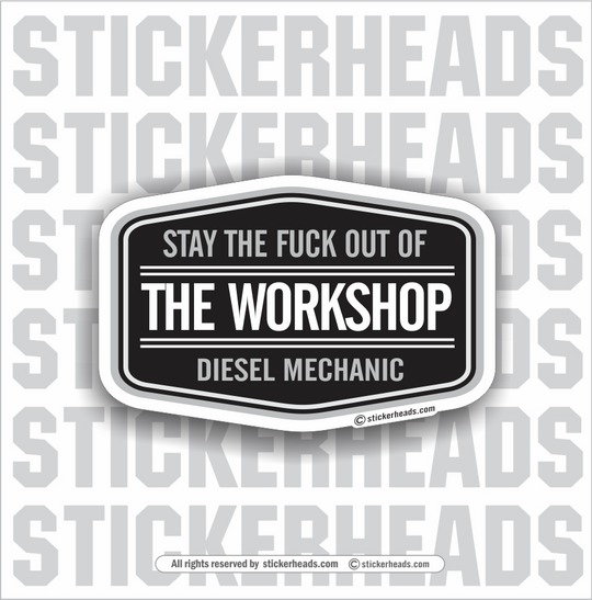 Diesel Mechanic - Stay The Fuck Out Of The WORKSHOP - Truck Diesel Sticker