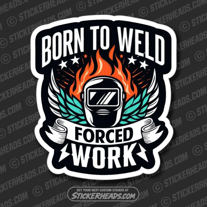 BORN TO WELD FORCED TO WORK  -  Weld WELDING Welder Sticker