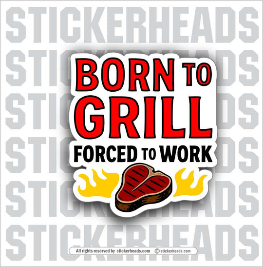 BORN TO GRILL, FORCED TO WORK  - BBQ Smoker Pitmaster Funny Sticker