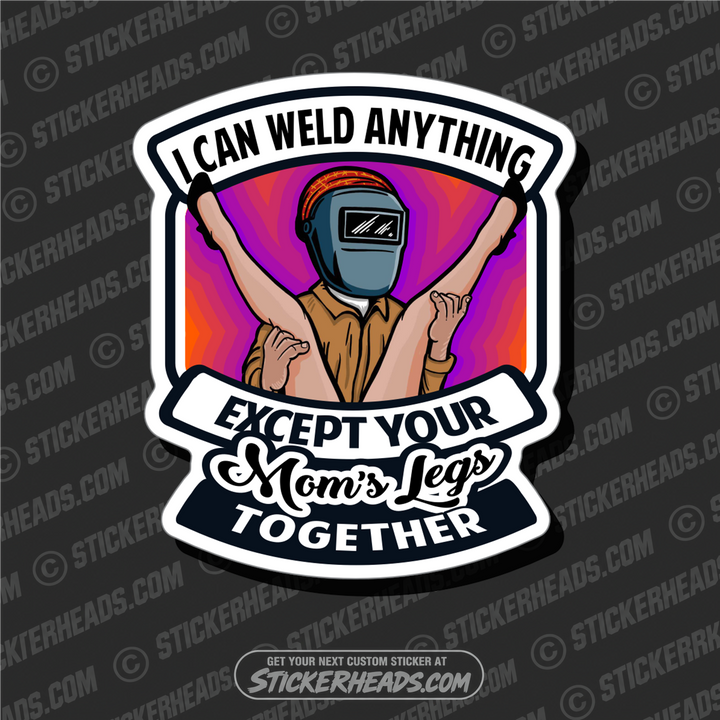 I CAN WELD ANYTHING EXCEPT YOUR MOMS LEGS TOGETHER - Welder Sticker