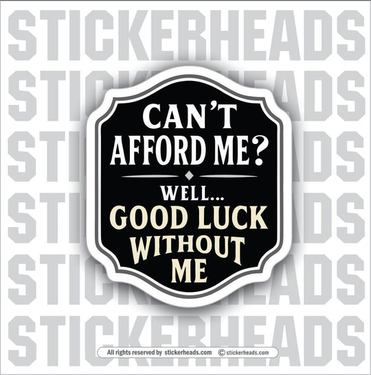 CANT AFFORD ME - WELL GOOD LUCK WITHOUT ME - Union Misc Funny ECONOMY Sticker (Copy)