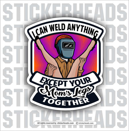 I CAN WELD ANYTHING EXCEPT YOUR MOMS LEGS TOGETHER - Welder Sticker