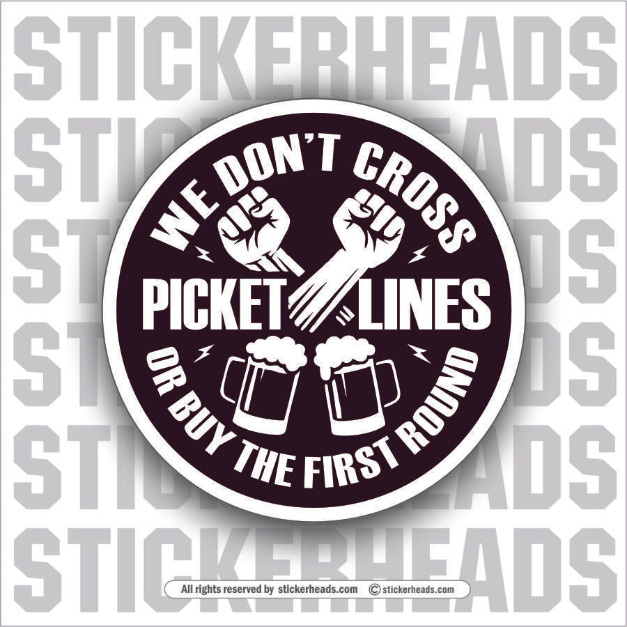 WE DONT CROSS PICKET LINES OR BUY THE FIRST ROUND - ALCOHOL DRINKING DRUNK Work Union Misc Funny Sticker