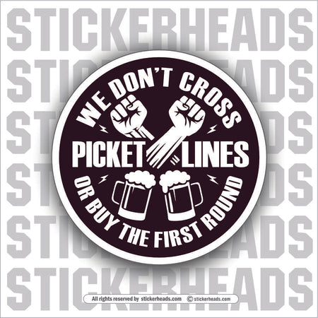 WE DONT CROSS PICKET LINES OR BUY THE FIRST ROUND - ALCOHOL DRINKING DRUNK Work Union Misc Funny Sticker
