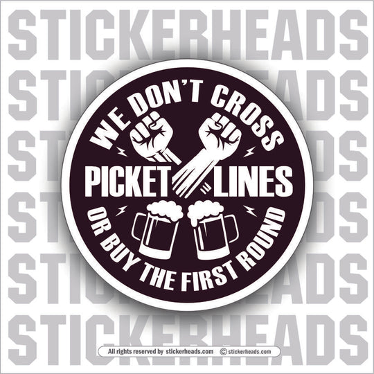 WE DONT CROSS PICKET LINES OR BUY THE FIRST ROUND - ALCOHOL DRINKING DRUNK Work Union Misc Funny Sticker