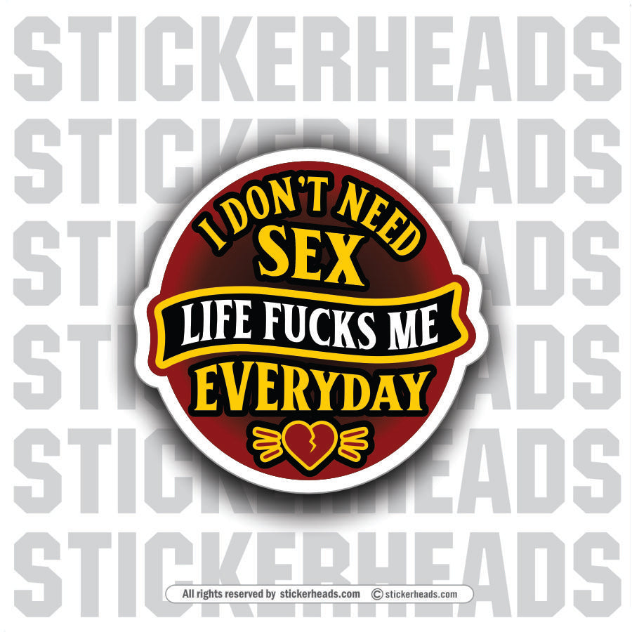 I DONT NEED SEX - LIFE FUCKS ME EVERYDAY - Funny Work Misc Sticker