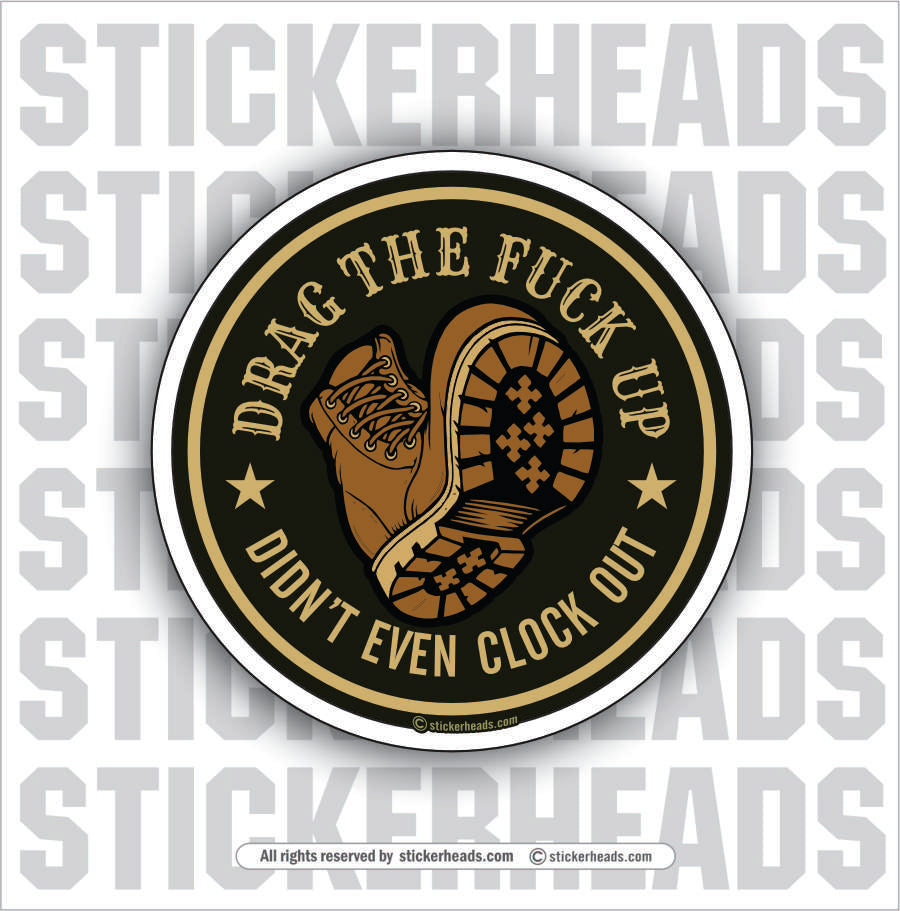 DRAG THE FUCK UP - DIDN'T EVEN CLOCK OUT -  Work Union Misc Funny Sticker