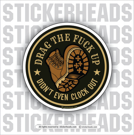 DRAG THE FUCK UP - DIDN'T EVEN CLOCK OUT -  Work Union Misc Funny Sticker